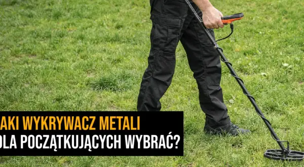 Wykrywacz metali jaki wybrać - uniknij najczęstszych błędów przy wyborze