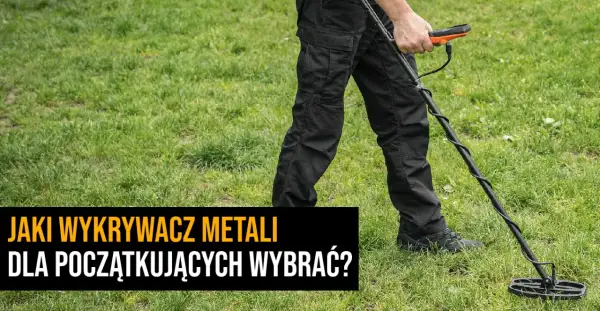 Wykrywacz metali jaki wybrać - uniknij najczęstszych błędów przy wyborze